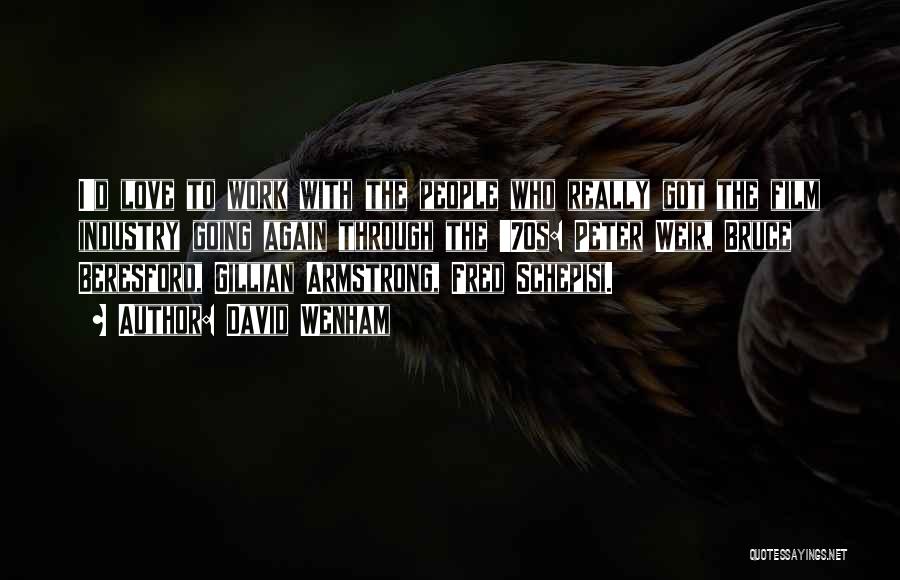 David Wenham Quotes: I'd Love To Work With The People Who Really Got The Film Industry Going Again Through The '70s: Peter Weir,