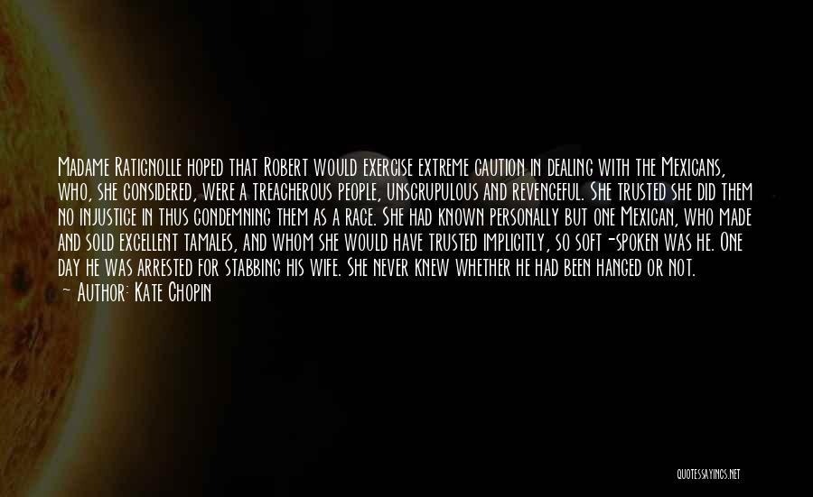 Kate Chopin Quotes: Madame Ratignolle Hoped That Robert Would Exercise Extreme Caution In Dealing With The Mexicans, Who, She Considered, Were A Treacherous