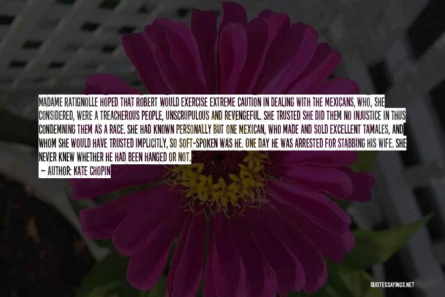 Kate Chopin Quotes: Madame Ratignolle Hoped That Robert Would Exercise Extreme Caution In Dealing With The Mexicans, Who, She Considered, Were A Treacherous