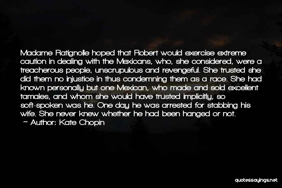 Kate Chopin Quotes: Madame Ratignolle Hoped That Robert Would Exercise Extreme Caution In Dealing With The Mexicans, Who, She Considered, Were A Treacherous