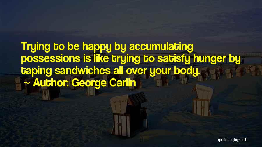 George Carlin Quotes: Trying To Be Happy By Accumulating Possessions Is Like Trying To Satisfy Hunger By Taping Sandwiches All Over Your Body.