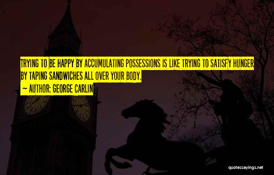 George Carlin Quotes: Trying To Be Happy By Accumulating Possessions Is Like Trying To Satisfy Hunger By Taping Sandwiches All Over Your Body.