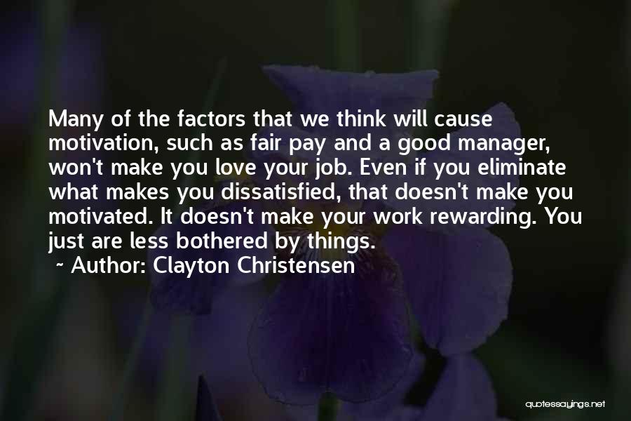 Clayton Christensen Quotes: Many Of The Factors That We Think Will Cause Motivation, Such As Fair Pay And A Good Manager, Won't Make