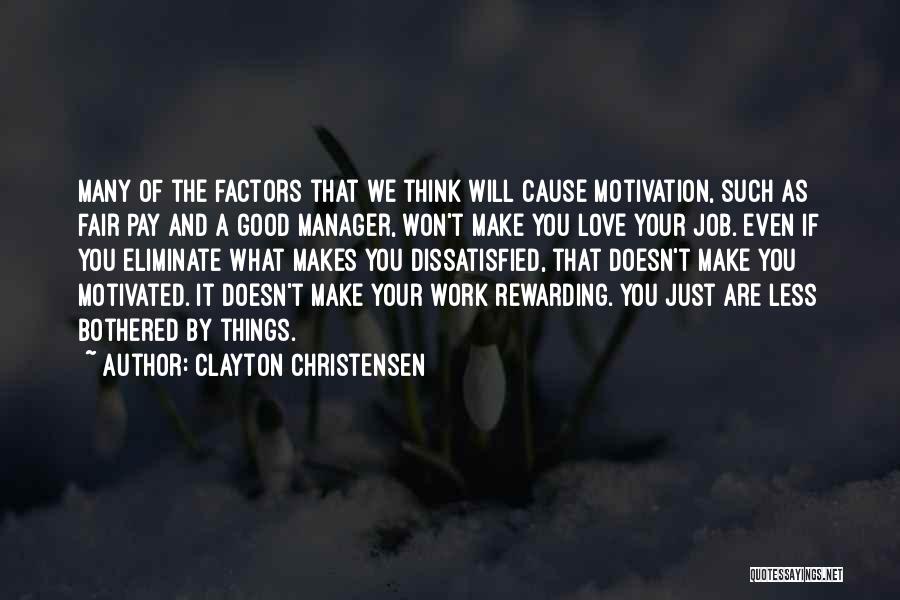 Clayton Christensen Quotes: Many Of The Factors That We Think Will Cause Motivation, Such As Fair Pay And A Good Manager, Won't Make