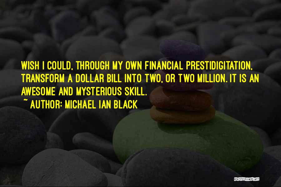 Michael Ian Black Quotes: Wish I Could, Through My Own Financial Prestidigitation, Transform A Dollar Bill Into Two, Or Two Million. It Is An