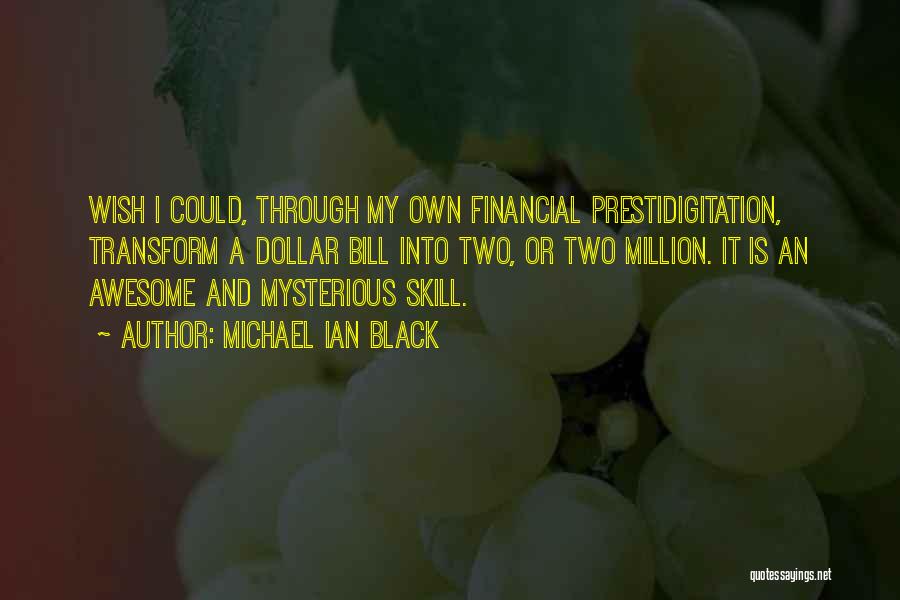 Michael Ian Black Quotes: Wish I Could, Through My Own Financial Prestidigitation, Transform A Dollar Bill Into Two, Or Two Million. It Is An