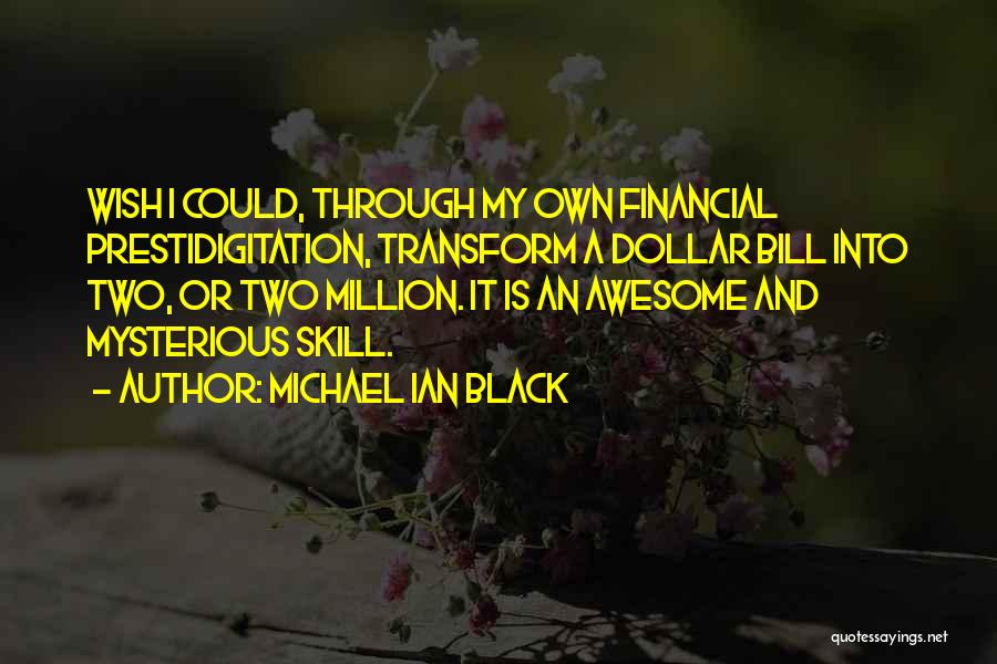 Michael Ian Black Quotes: Wish I Could, Through My Own Financial Prestidigitation, Transform A Dollar Bill Into Two, Or Two Million. It Is An