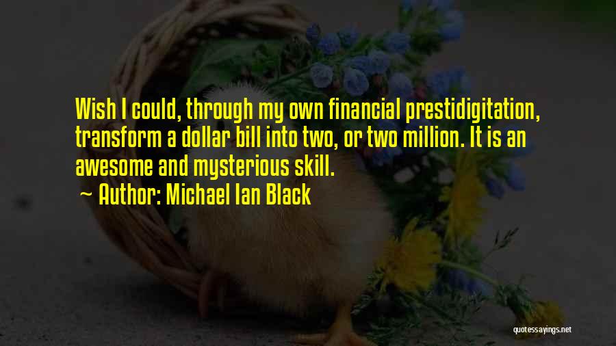Michael Ian Black Quotes: Wish I Could, Through My Own Financial Prestidigitation, Transform A Dollar Bill Into Two, Or Two Million. It Is An