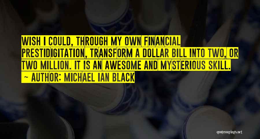 Michael Ian Black Quotes: Wish I Could, Through My Own Financial Prestidigitation, Transform A Dollar Bill Into Two, Or Two Million. It Is An