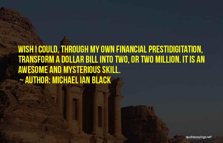 Michael Ian Black Quotes: Wish I Could, Through My Own Financial Prestidigitation, Transform A Dollar Bill Into Two, Or Two Million. It Is An