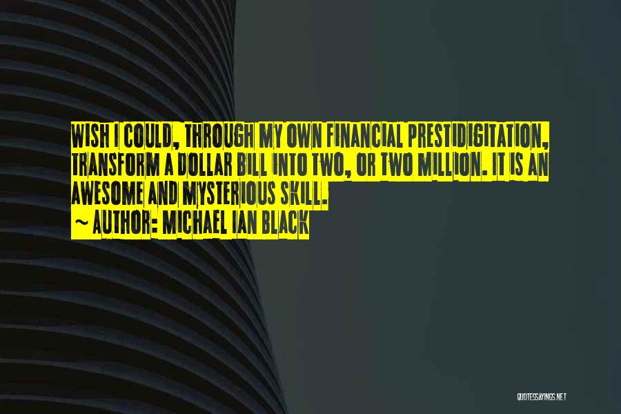 Michael Ian Black Quotes: Wish I Could, Through My Own Financial Prestidigitation, Transform A Dollar Bill Into Two, Or Two Million. It Is An