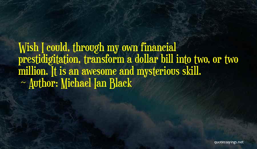 Michael Ian Black Quotes: Wish I Could, Through My Own Financial Prestidigitation, Transform A Dollar Bill Into Two, Or Two Million. It Is An