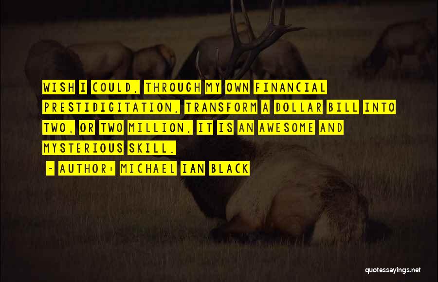 Michael Ian Black Quotes: Wish I Could, Through My Own Financial Prestidigitation, Transform A Dollar Bill Into Two, Or Two Million. It Is An
