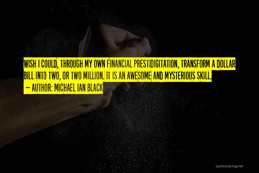 Michael Ian Black Quotes: Wish I Could, Through My Own Financial Prestidigitation, Transform A Dollar Bill Into Two, Or Two Million. It Is An