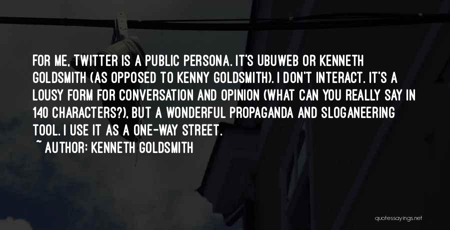 Kenneth Goldsmith Quotes: For Me, Twitter Is A Public Persona. It's Ubuweb Or Kenneth Goldsmith (as Opposed To Kenny Goldsmith). I Don't Interact.