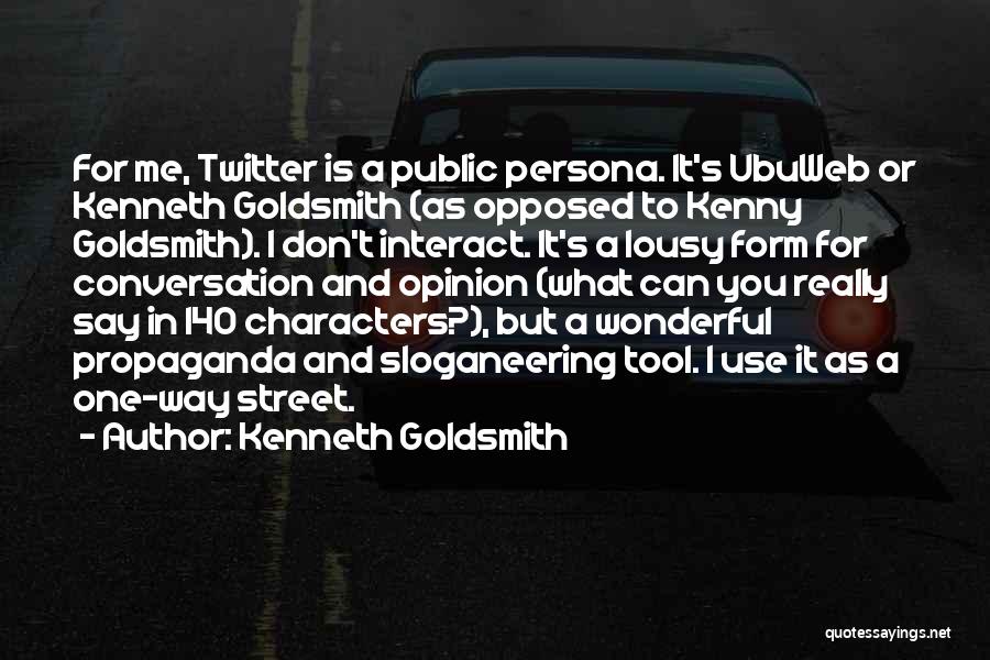 Kenneth Goldsmith Quotes: For Me, Twitter Is A Public Persona. It's Ubuweb Or Kenneth Goldsmith (as Opposed To Kenny Goldsmith). I Don't Interact.