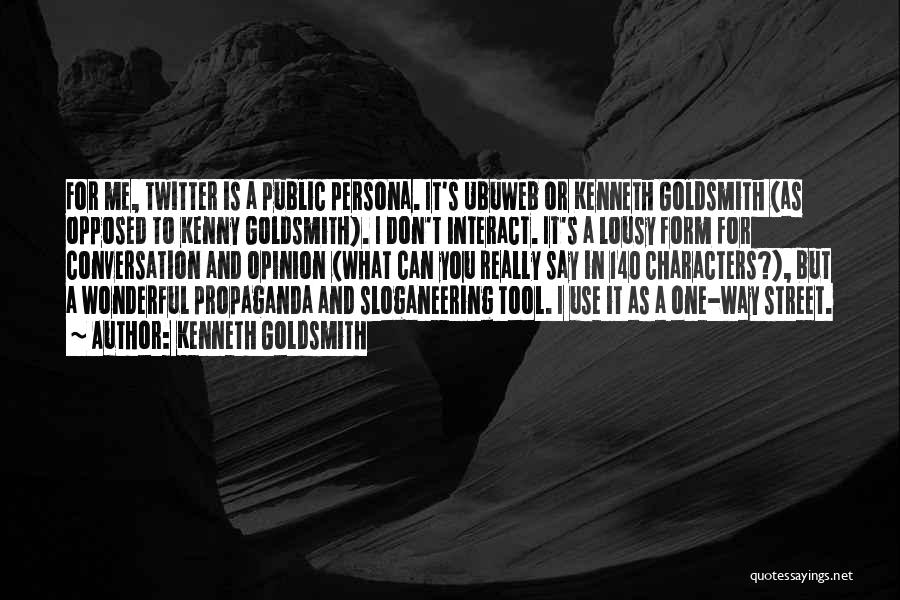 Kenneth Goldsmith Quotes: For Me, Twitter Is A Public Persona. It's Ubuweb Or Kenneth Goldsmith (as Opposed To Kenny Goldsmith). I Don't Interact.