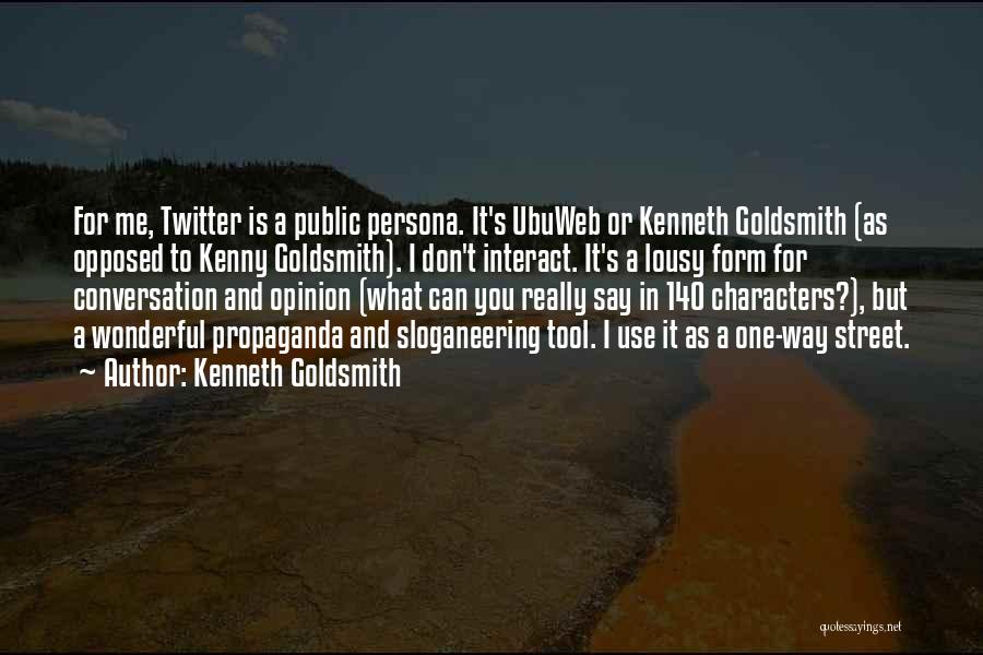 Kenneth Goldsmith Quotes: For Me, Twitter Is A Public Persona. It's Ubuweb Or Kenneth Goldsmith (as Opposed To Kenny Goldsmith). I Don't Interact.