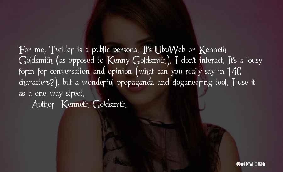 Kenneth Goldsmith Quotes: For Me, Twitter Is A Public Persona. It's Ubuweb Or Kenneth Goldsmith (as Opposed To Kenny Goldsmith). I Don't Interact.