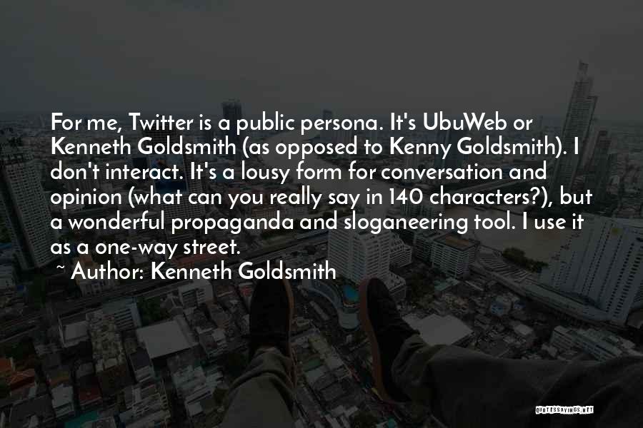 Kenneth Goldsmith Quotes: For Me, Twitter Is A Public Persona. It's Ubuweb Or Kenneth Goldsmith (as Opposed To Kenny Goldsmith). I Don't Interact.