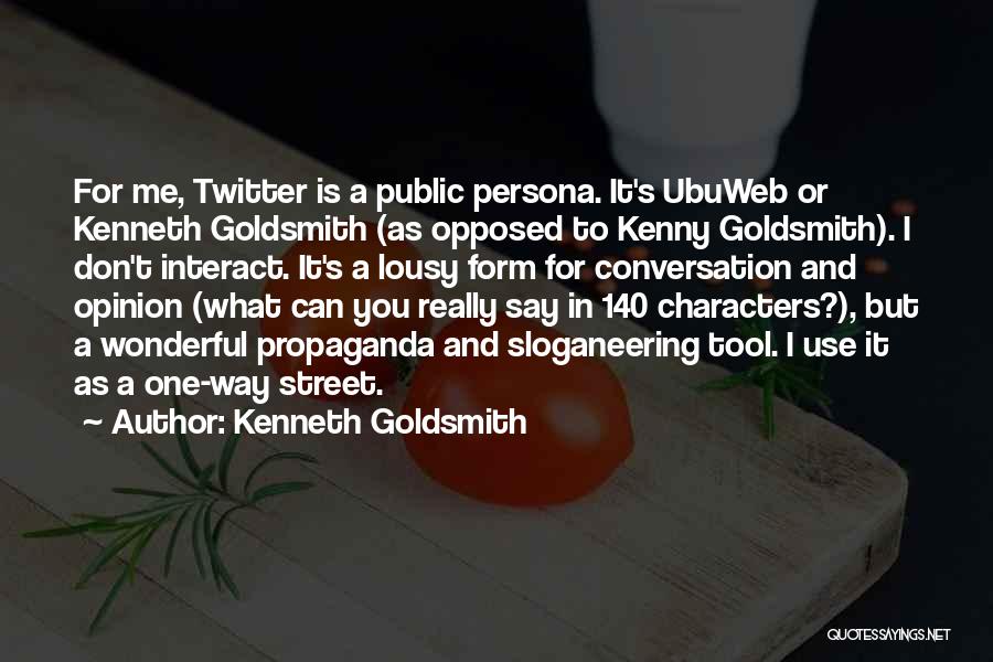 Kenneth Goldsmith Quotes: For Me, Twitter Is A Public Persona. It's Ubuweb Or Kenneth Goldsmith (as Opposed To Kenny Goldsmith). I Don't Interact.