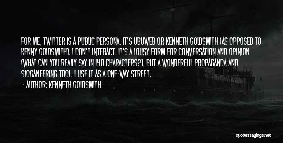 Kenneth Goldsmith Quotes: For Me, Twitter Is A Public Persona. It's Ubuweb Or Kenneth Goldsmith (as Opposed To Kenny Goldsmith). I Don't Interact.