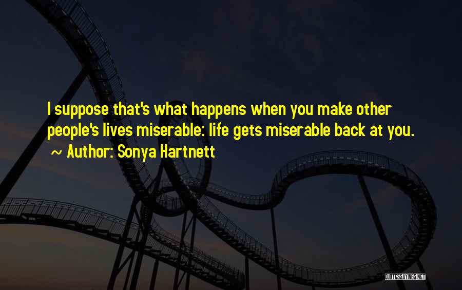 Sonya Hartnett Quotes: I Suppose That's What Happens When You Make Other People's Lives Miserable: Life Gets Miserable Back At You.