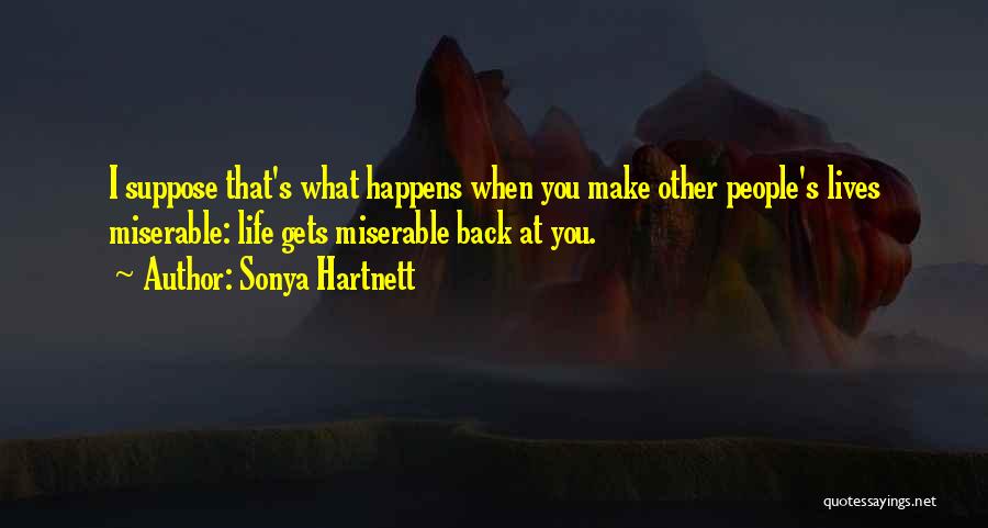 Sonya Hartnett Quotes: I Suppose That's What Happens When You Make Other People's Lives Miserable: Life Gets Miserable Back At You.