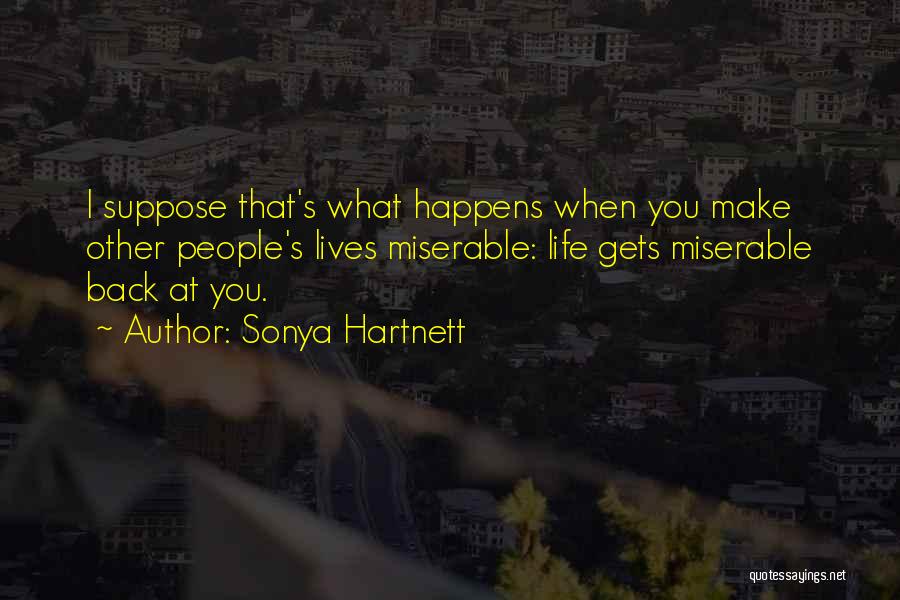 Sonya Hartnett Quotes: I Suppose That's What Happens When You Make Other People's Lives Miserable: Life Gets Miserable Back At You.
