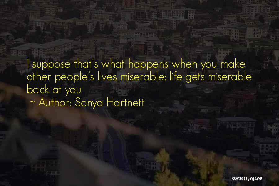 Sonya Hartnett Quotes: I Suppose That's What Happens When You Make Other People's Lives Miserable: Life Gets Miserable Back At You.