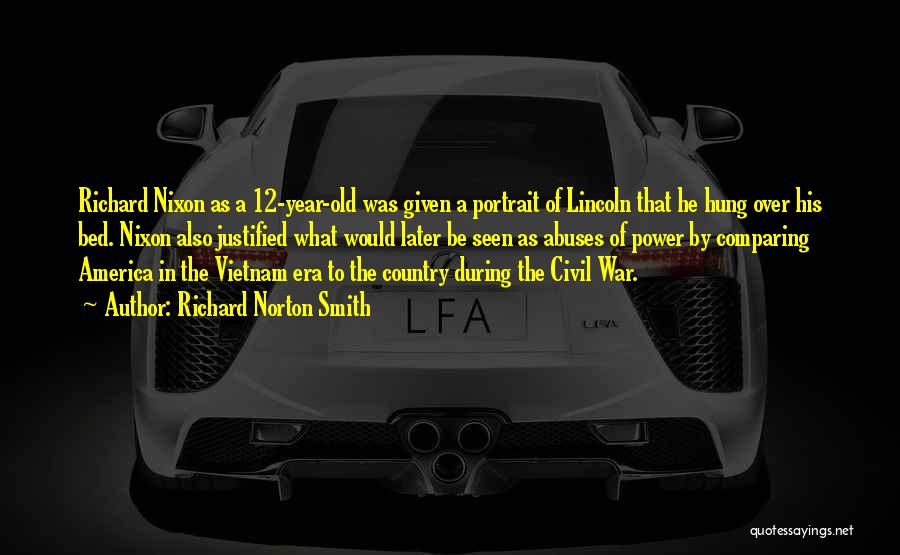 Richard Norton Smith Quotes: Richard Nixon As A 12-year-old Was Given A Portrait Of Lincoln That He Hung Over His Bed. Nixon Also Justified