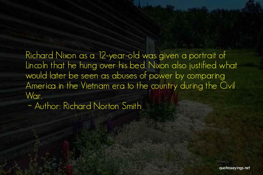 Richard Norton Smith Quotes: Richard Nixon As A 12-year-old Was Given A Portrait Of Lincoln That He Hung Over His Bed. Nixon Also Justified