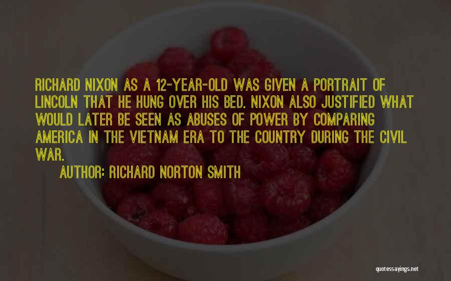 Richard Norton Smith Quotes: Richard Nixon As A 12-year-old Was Given A Portrait Of Lincoln That He Hung Over His Bed. Nixon Also Justified