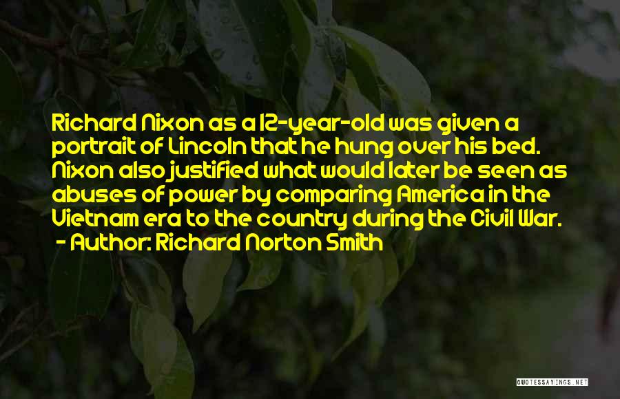 Richard Norton Smith Quotes: Richard Nixon As A 12-year-old Was Given A Portrait Of Lincoln That He Hung Over His Bed. Nixon Also Justified