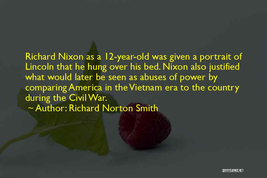 Richard Norton Smith Quotes: Richard Nixon As A 12-year-old Was Given A Portrait Of Lincoln That He Hung Over His Bed. Nixon Also Justified