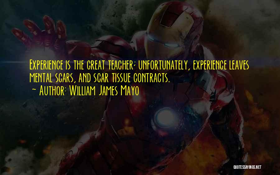 William James Mayo Quotes: Experience Is The Great Teacher; Unfortunately, Experience Leaves Mental Scars, And Scar Tissue Contracts.