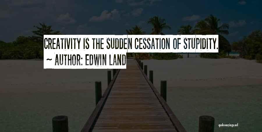 Edwin Land Quotes: Creativity Is The Sudden Cessation Of Stupidity.