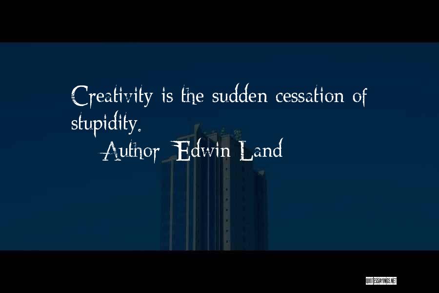 Edwin Land Quotes: Creativity Is The Sudden Cessation Of Stupidity.