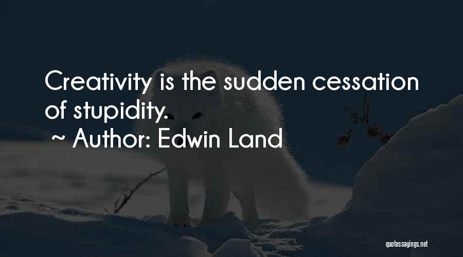 Edwin Land Quotes: Creativity Is The Sudden Cessation Of Stupidity.