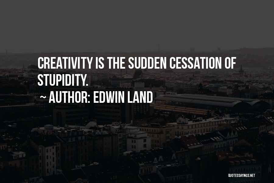 Edwin Land Quotes: Creativity Is The Sudden Cessation Of Stupidity.