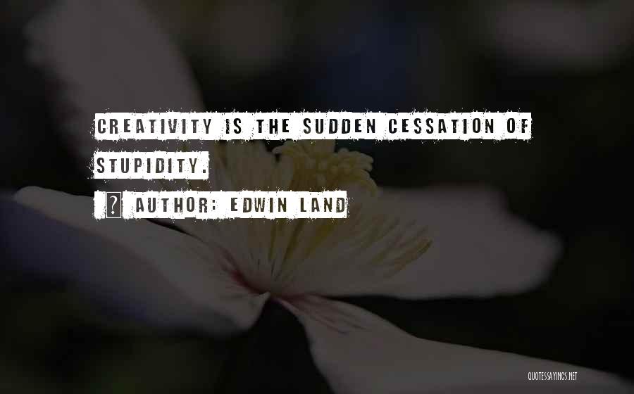 Edwin Land Quotes: Creativity Is The Sudden Cessation Of Stupidity.