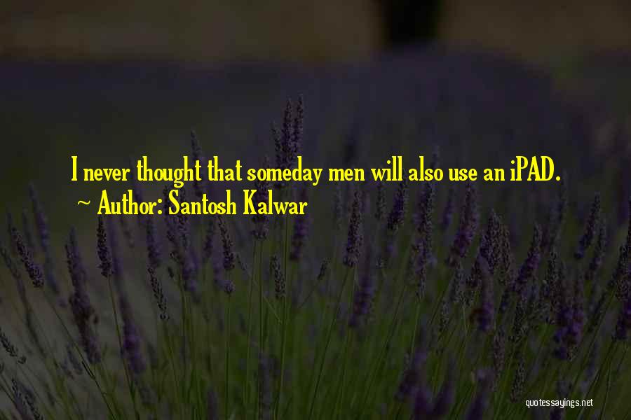 Santosh Kalwar Quotes: I Never Thought That Someday Men Will Also Use An Ipad.