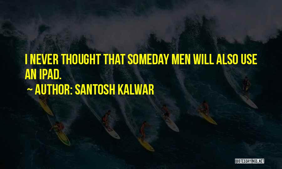 Santosh Kalwar Quotes: I Never Thought That Someday Men Will Also Use An Ipad.