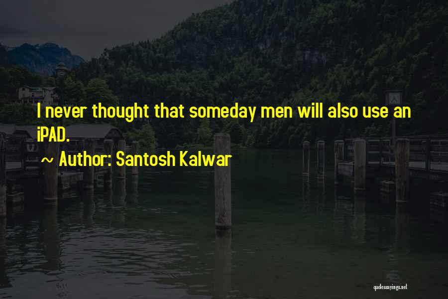 Santosh Kalwar Quotes: I Never Thought That Someday Men Will Also Use An Ipad.