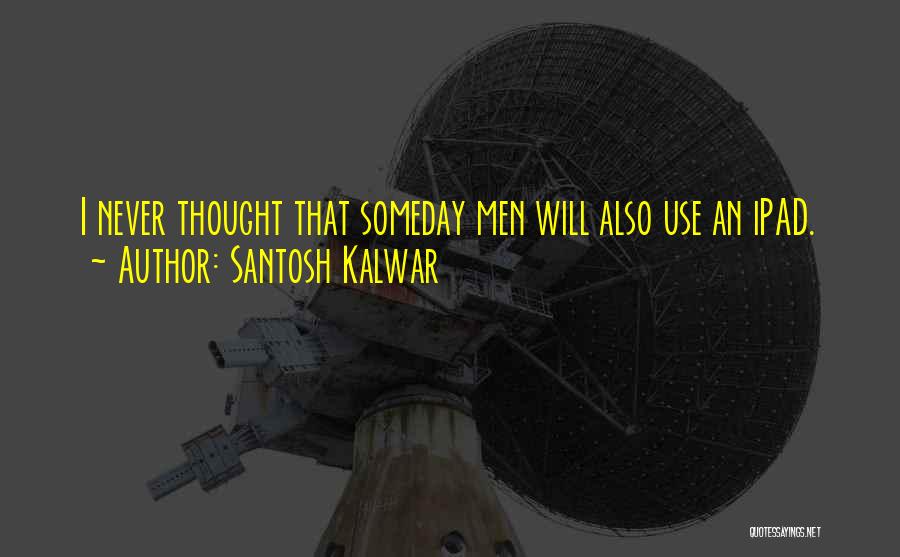 Santosh Kalwar Quotes: I Never Thought That Someday Men Will Also Use An Ipad.