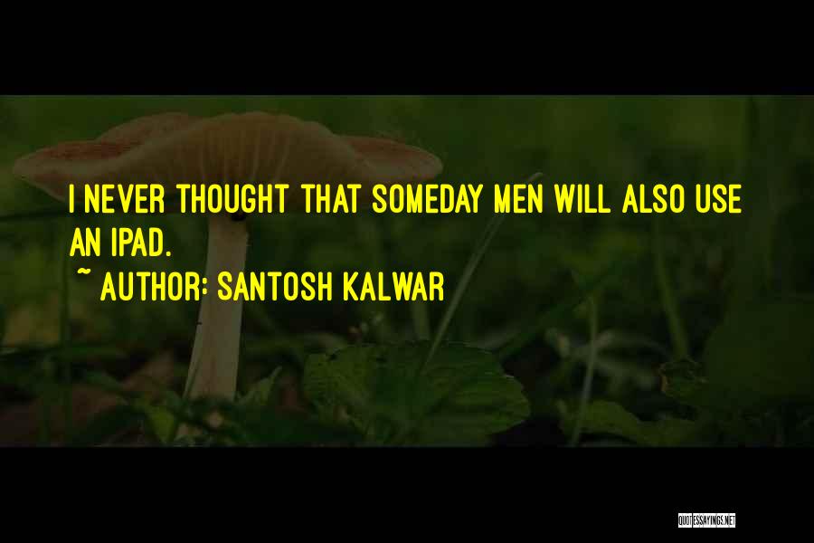 Santosh Kalwar Quotes: I Never Thought That Someday Men Will Also Use An Ipad.