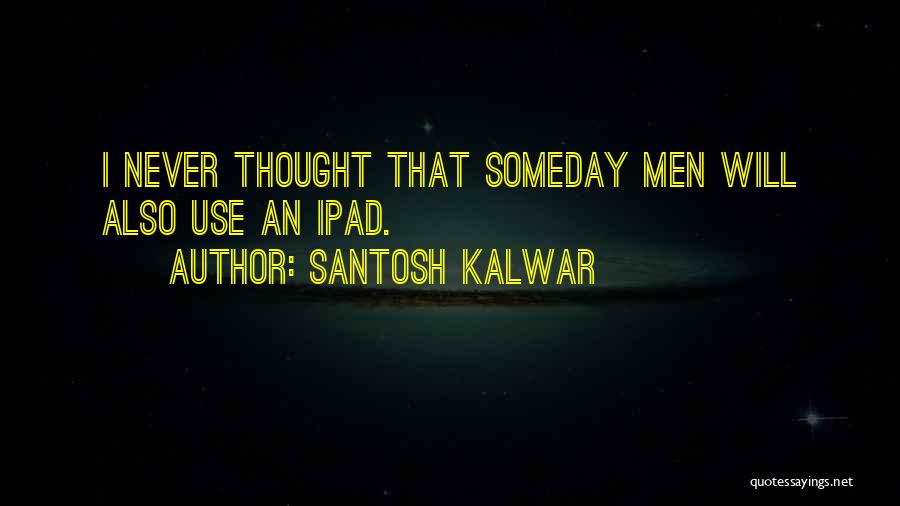Santosh Kalwar Quotes: I Never Thought That Someday Men Will Also Use An Ipad.
