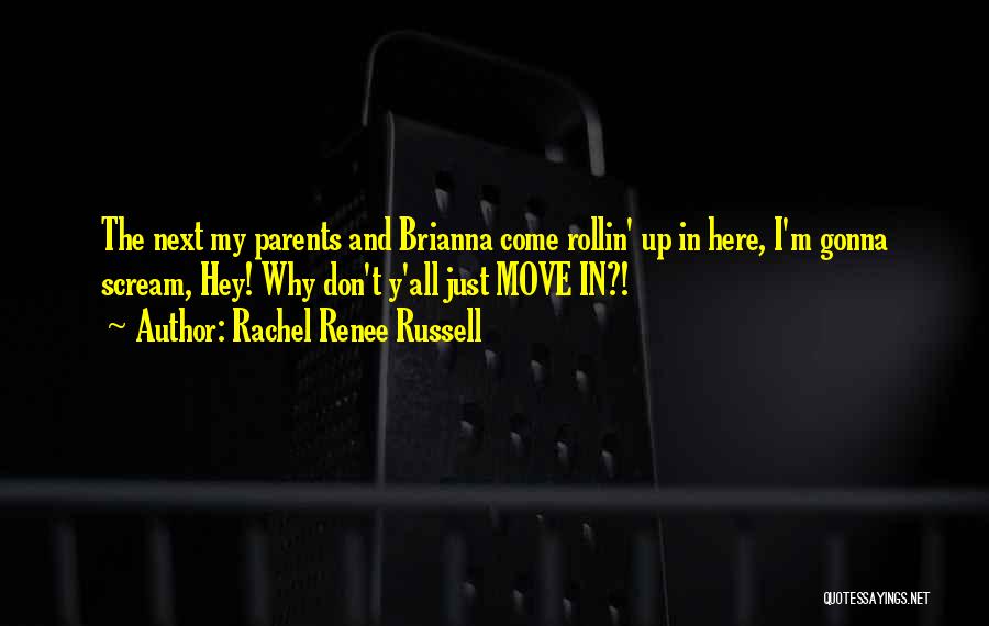 Rachel Renee Russell Quotes: The Next My Parents And Brianna Come Rollin' Up In Here, I'm Gonna Scream, Hey! Why Don't Y'all Just Move