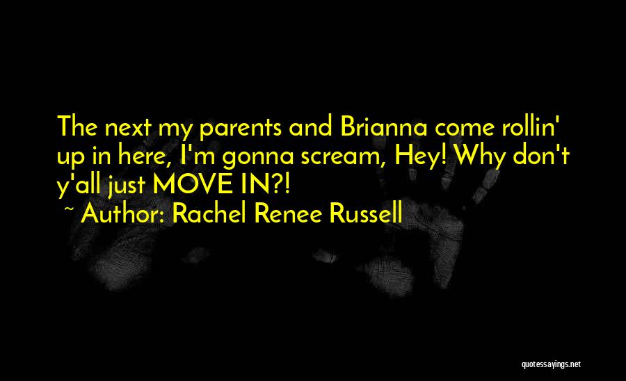 Rachel Renee Russell Quotes: The Next My Parents And Brianna Come Rollin' Up In Here, I'm Gonna Scream, Hey! Why Don't Y'all Just Move