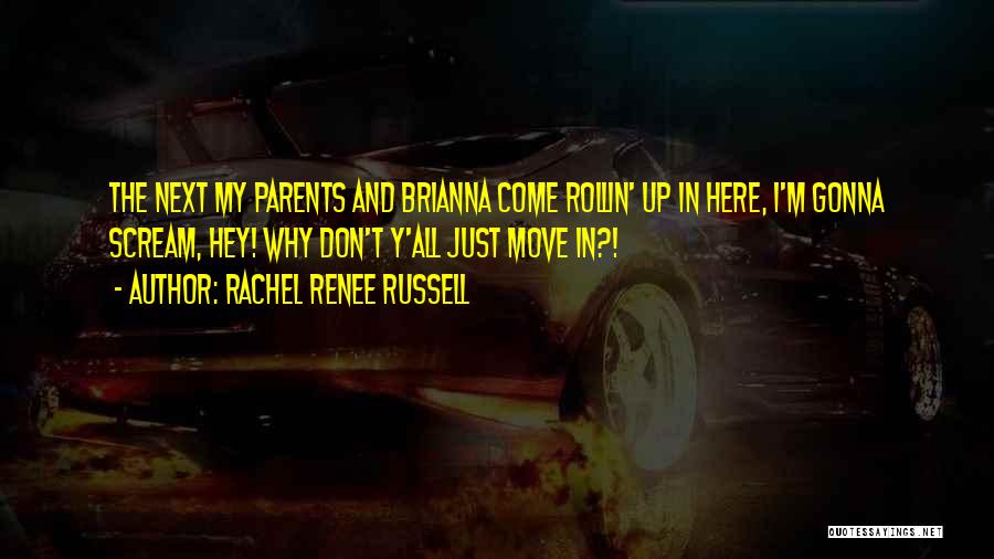 Rachel Renee Russell Quotes: The Next My Parents And Brianna Come Rollin' Up In Here, I'm Gonna Scream, Hey! Why Don't Y'all Just Move